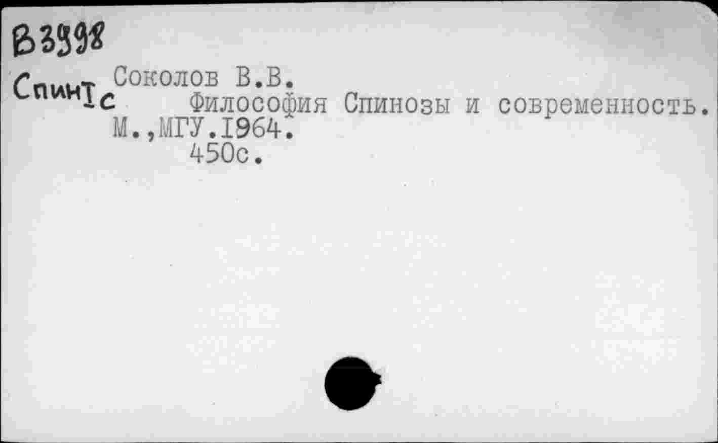 ﻿вззде
Спикт Соколов В.В.
Философия Спинозы и современность.
М.,МГУ.1964.
450с.